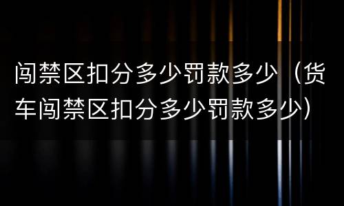 闯禁区扣分多少罚款多少（货车闯禁区扣分多少罚款多少）
