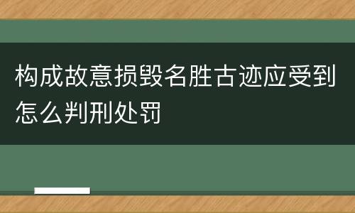 构成故意损毁名胜古迹应受到怎么判刑处罚
