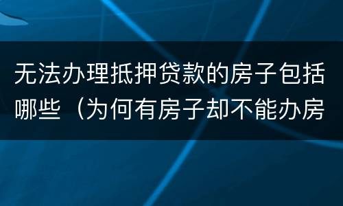 无法办理抵押贷款的房子包括哪些（为何有房子却不能办房产抵押贷款）