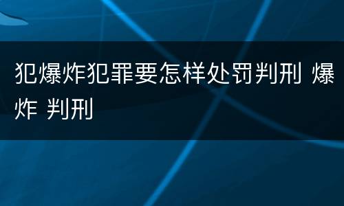 犯爆炸犯罪要怎样处罚判刑 爆炸 判刑