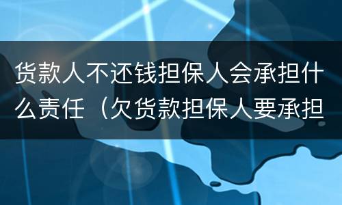 货款人不还钱担保人会承担什么责任（欠货款担保人要承担什么责任）