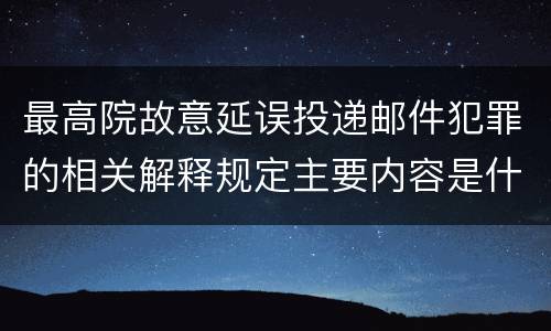 最高院故意延误投递邮件犯罪的相关解释规定主要内容是什么