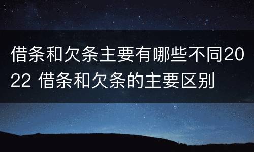 借条和欠条主要有哪些不同2022 借条和欠条的主要区别