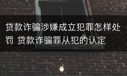 贷款诈骗涉嫌成立犯罪怎样处罚 贷款诈骗罪从犯的认定
