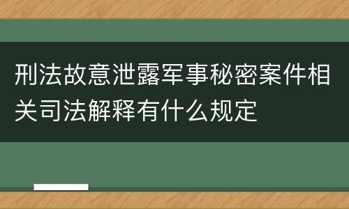 刑法故意泄露军事秘密案件相关司法解释有什么规定