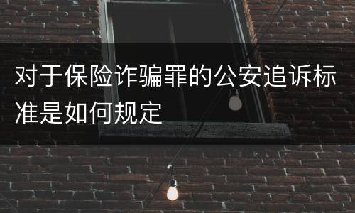 对于保险诈骗罪的公安追诉标准是如何规定