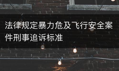 法律规定暴力危及飞行安全案件刑事追诉标准