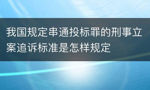 我国规定串通投标罪的刑事立案追诉标准是怎样规定
