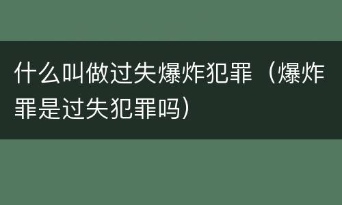 什么叫做过失爆炸犯罪（爆炸罪是过失犯罪吗）
