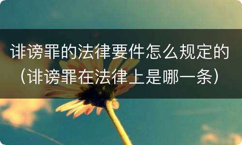 诽谤罪的法律要件怎么规定的（诽谤罪在法律上是哪一条）