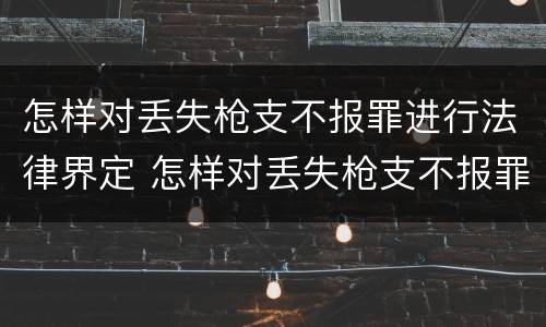 怎样对丢失枪支不报罪进行法律界定 怎样对丢失枪支不报罪进行法律界定呢