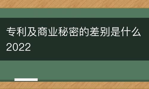 专利及商业秘密的差别是什么2022