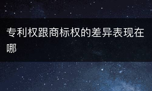 专利权跟商标权的差异表现在哪
