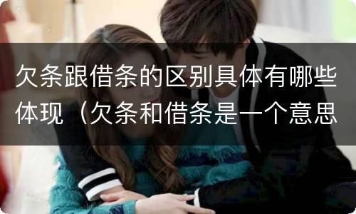 欠条跟借条的区别具体有哪些体现（欠条和借条是一个意思吗）