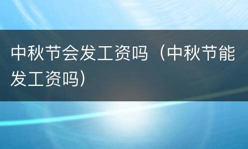 中秋节会发工资吗（中秋节能发工资吗）