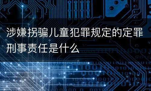 涉嫌拐骗儿童犯罪规定的定罪刑事责任是什么