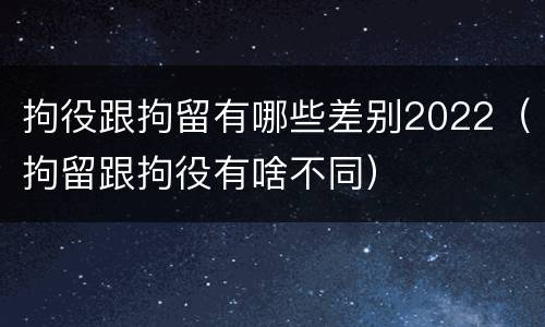 拘役跟拘留有哪些差别2022（拘留跟拘役有啥不同）