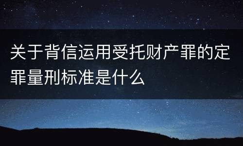 关于背信运用受托财产罪的定罪量刑标准是什么