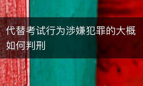 代替考试行为涉嫌犯罪的大概如何判刑