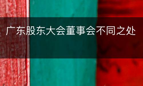 广东股东大会董事会不同之处
