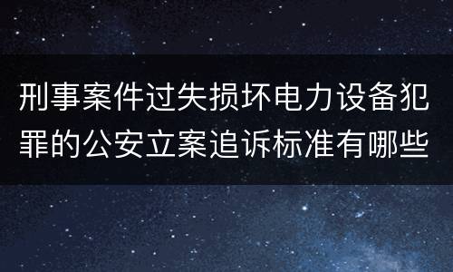 刑事案件过失损坏电力设备犯罪的公安立案追诉标准有哪些