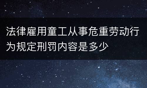 法律雇用童工从事危重劳动行为规定刑罚内容是多少