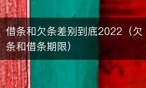 借条和欠条差别到底2022（欠条和借条期限）