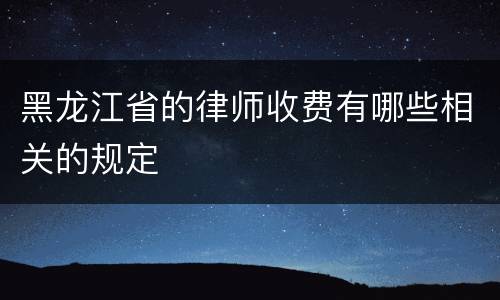 黑龙江省的律师收费有哪些相关的规定