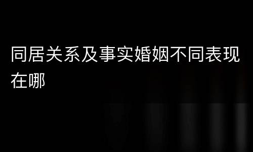 同居关系及事实婚姻不同表现在哪