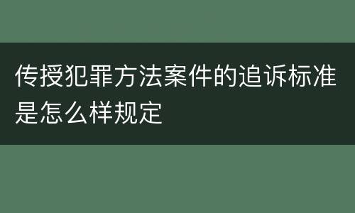 传授犯罪方法案件的追诉标准是怎么样规定