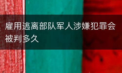 雇用逃离部队军人涉嫌犯罪会被判多久