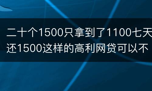 二十个1500只拿到了1100七天还1500这样的高利网贷可以不还吗