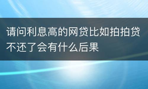 请问利息高的网贷比如拍拍贷不还了会有什么后果