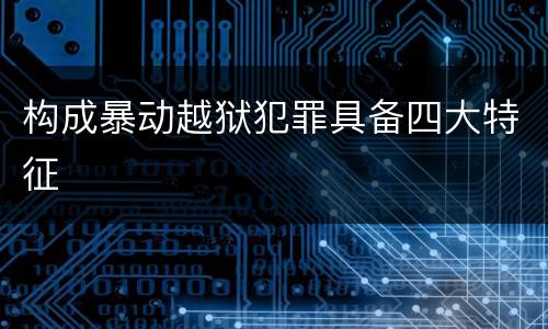 构成暴动越狱犯罪具备四大特征