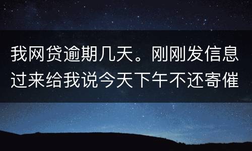 我网贷逾期几天。刚刚发信息过来给我说今天下午不还寄催收涵去村委。是不是真的