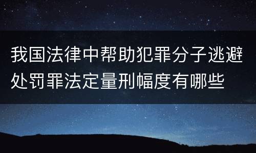 我国法律中帮助犯罪分子逃避处罚罪法定量刑幅度有哪些