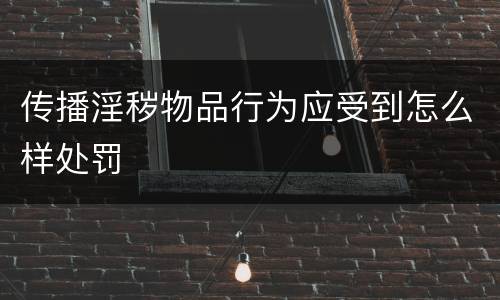传播淫秽物品行为应受到怎么样处罚