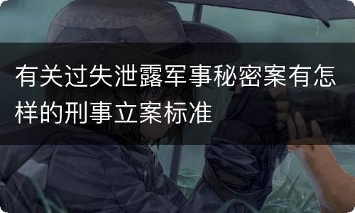 有关过失泄露军事秘密案有怎样的刑事立案标准