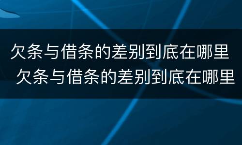 欠条与借条的差别到底在哪里 欠条与借条的差别到底在哪里看