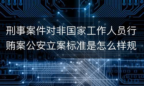 刑事案件对非国家工作人员行贿案公安立案标准是怎么样规定