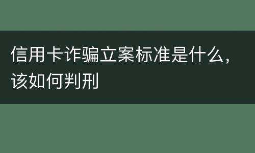信用卡诈骗立案标准是什么，该如何判刑