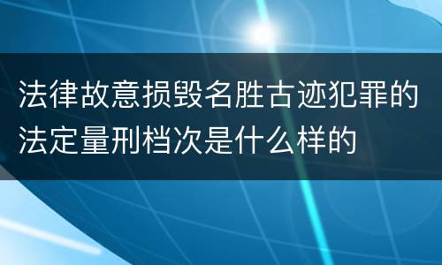 法律故意损毁名胜古迹犯罪的法定量刑档次是什么样的