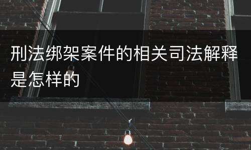 刑法绑架案件的相关司法解释是怎样的