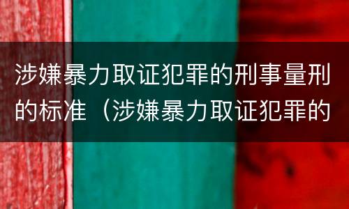 涉嫌暴力取证犯罪的刑事量刑的标准（涉嫌暴力取证犯罪的刑事量刑的标准是什么）