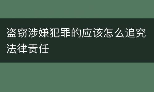盗窃涉嫌犯罪的应该怎么追究法律责任