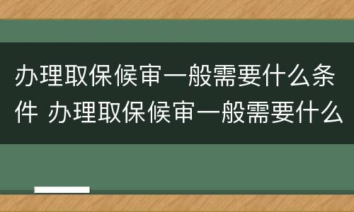 办理取保候审一般需要什么条件 办理取保候审一般需要什么条件才能办理