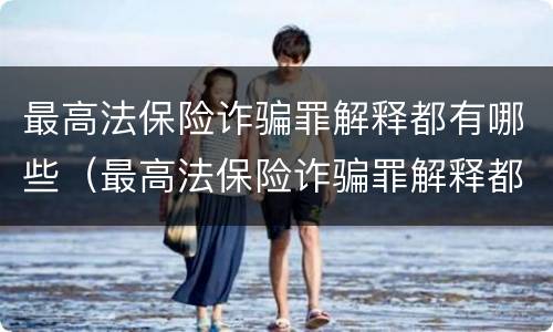 最高法保险诈骗罪解释都有哪些（最高法保险诈骗罪解释都有哪些内容）