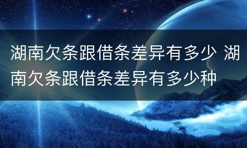 湖南欠条跟借条差异有多少 湖南欠条跟借条差异有多少种
