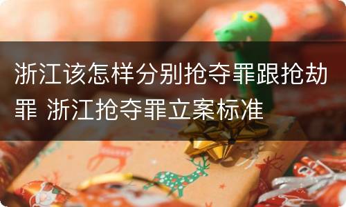 浙江该怎样分别抢夺罪跟抢劫罪 浙江抢夺罪立案标准
