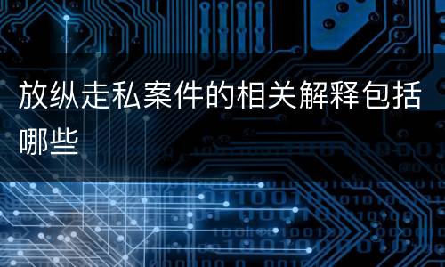 放纵走私案件的相关解释包括哪些